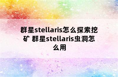 群星stellaris怎么探索挖矿 群星stellaris虫洞怎么用